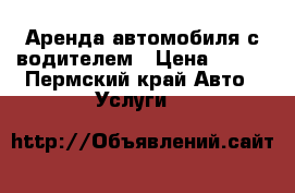 Аренда автомобиля с водителем › Цена ­ 600 - Пермский край Авто » Услуги   